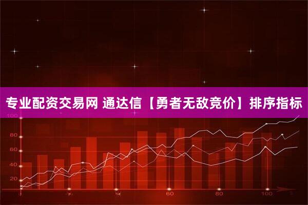 专业配资交易网 通达信【勇者无敌竞价】排序指标