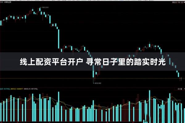 线上配资平台开户 寻常日子里的踏实时光